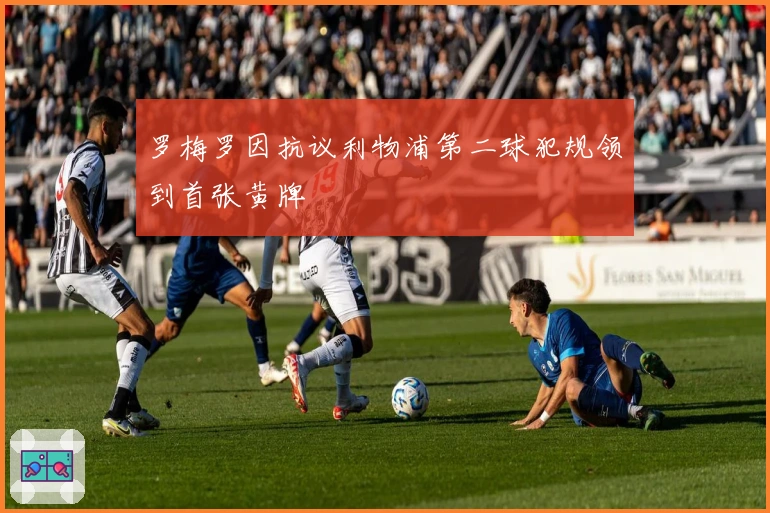 罗梅罗因抗议利物浦第二球犯规领到首张黄牌