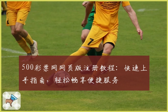 500彩票网网页版注册教程：快速上手指南，轻松畅享便捷服务