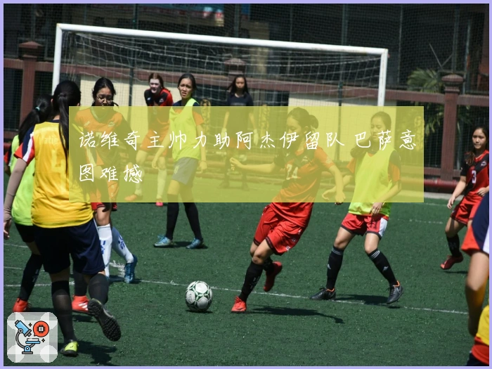 诺维奇主帅力助阿杰伊留队 巴萨意图难撼