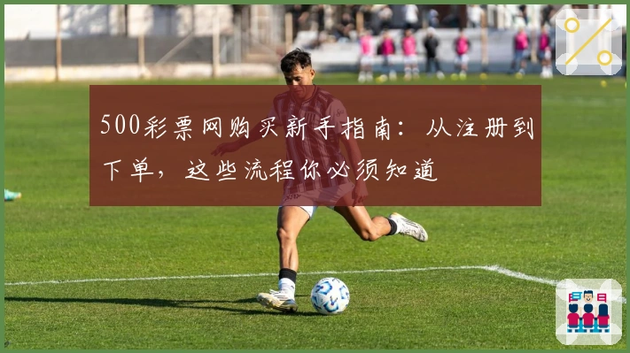 500彩票网购买新手指南：从注册到下单，这些流程你必须知道