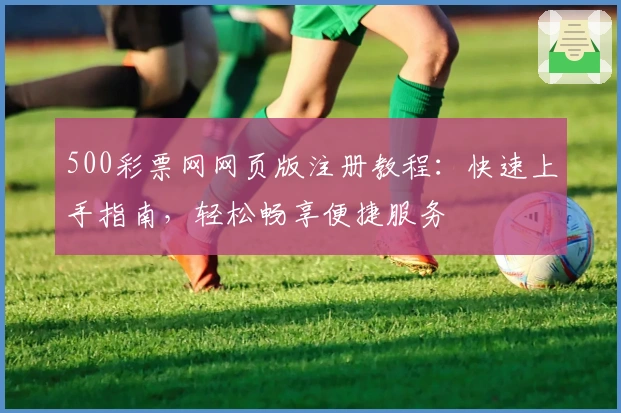 500彩票网网页版注册教程：快速上手指南，轻松畅享便捷服务