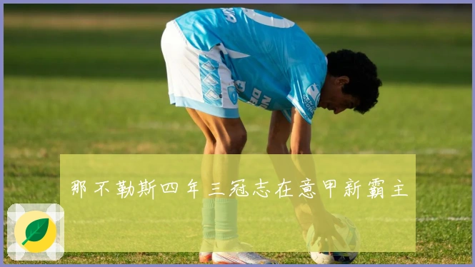 那不勒斯四年三冠志在意甲新霸主