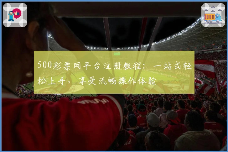 500彩票网平台注册教程：一站式轻松上手，享受流畅操作体验