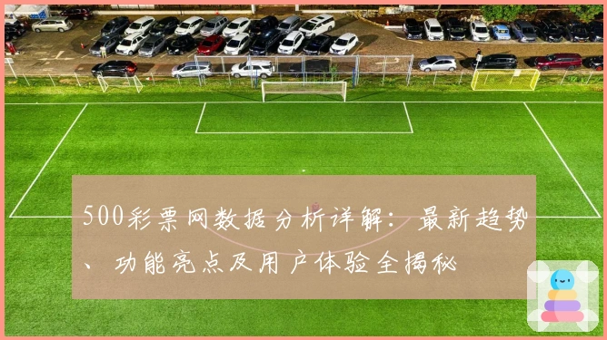 500彩票网数据分析详解：最新趋势、功能亮点及用户体验全揭秘